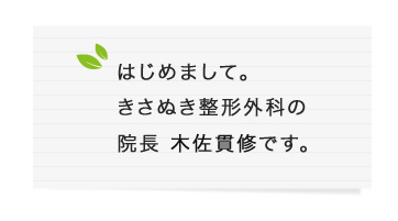 はじめまして。きさぬき整形外科の副院長 木佐貫修です。