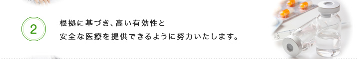 根拠に基づき、高い有効性と安全な医療を提供できるように努力いたします。